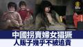 中国拐卖妇女猖獗 人贩子几乎不被追责