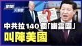 【新闻大家谈】中共拉140个“幽灵国”叫阵美国